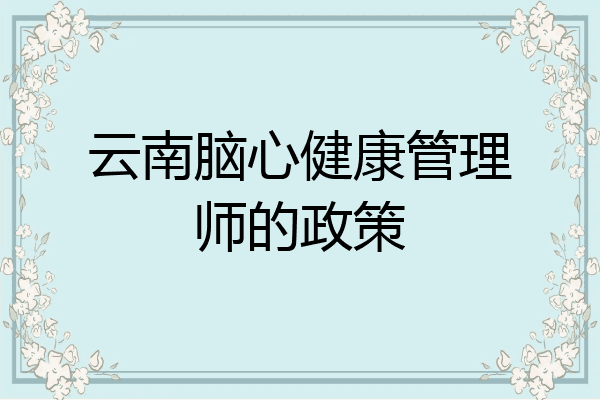 云南脑心健康管理师的政策