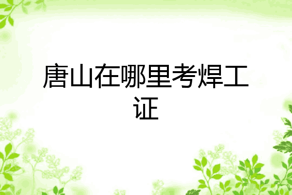唐山在哪里考焊工证