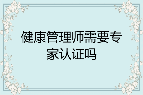 健康管理师需要专家认证吗