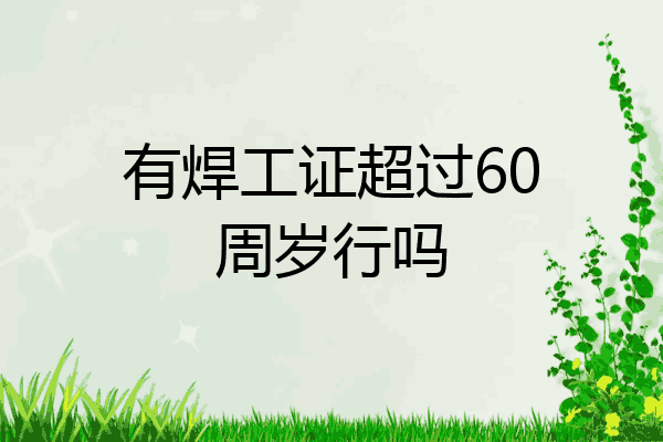 有焊工证超过60周岁行吗