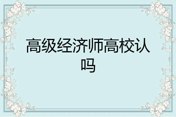 高级经济师高校认吗