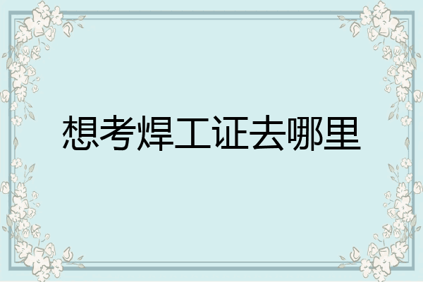 想考焊工证去哪里