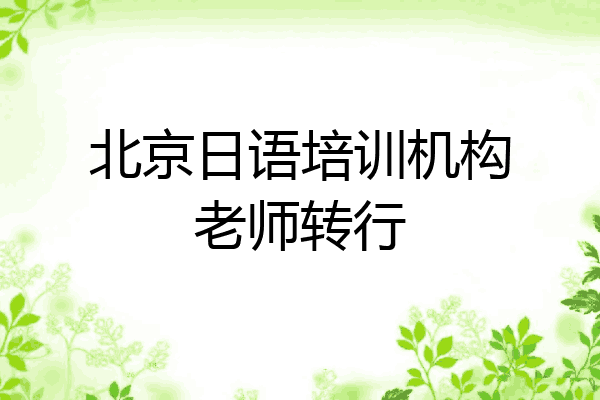 北京日语培训机构老师转行