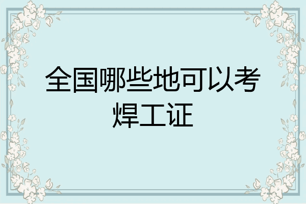 全国哪些地可以考焊工证