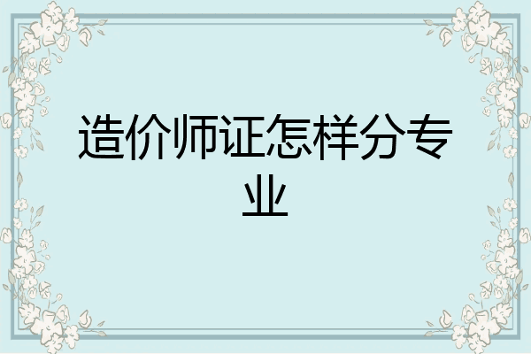 造价师证怎样分专业