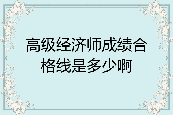 高级经济师成绩合格线是多少啊