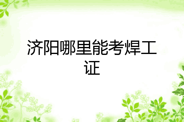 济阳哪里能考焊工证