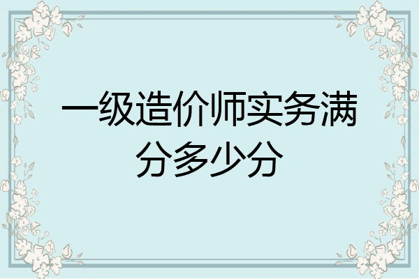 一级造价师实务满分多少分
