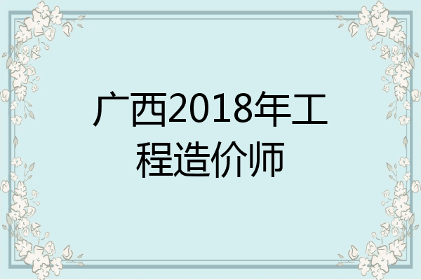 广西2018年工程造价师