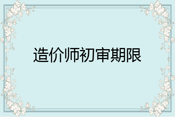 造价师初审期限