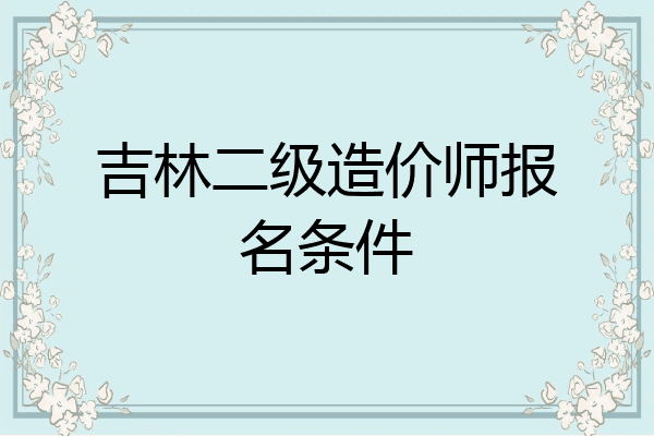 吉林二级造价师报名条件