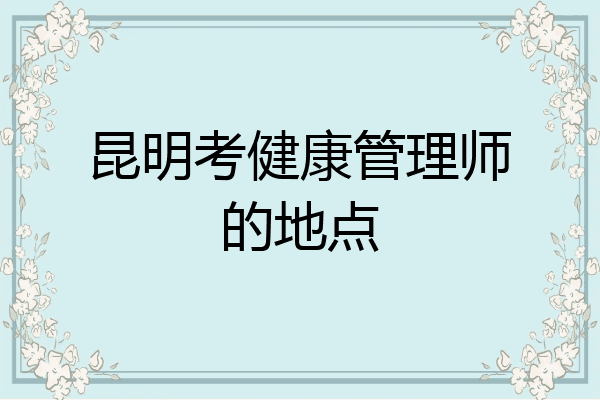 昆明考健康管理师的地点
