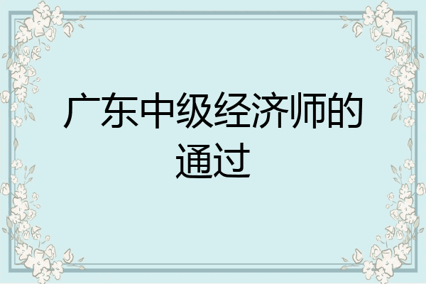 广东中级经济师的通过