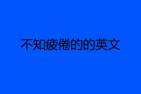 不知疲倦的的英文