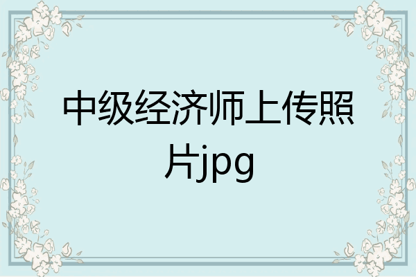 中级经济师上传照片jpg
