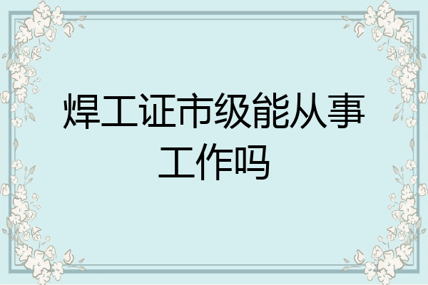 焊工证市级能从事工作吗