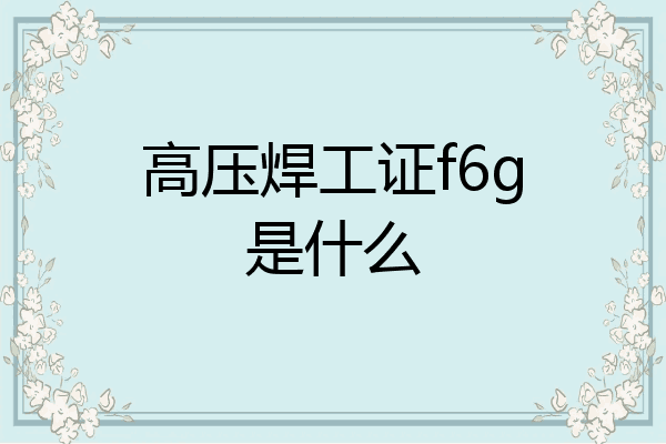 高压焊工证f6g是什么