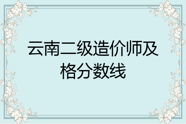 云南二级造价师及格分数线