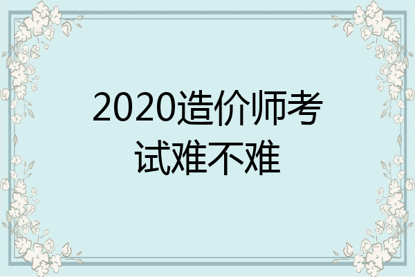 2020造价师考试难不难