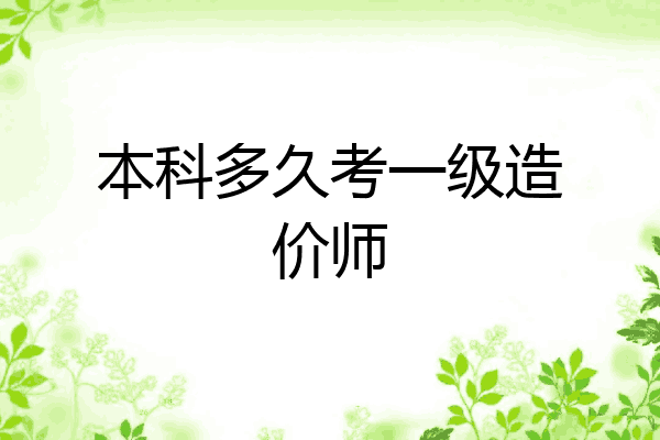 本科多久考一级造价师
