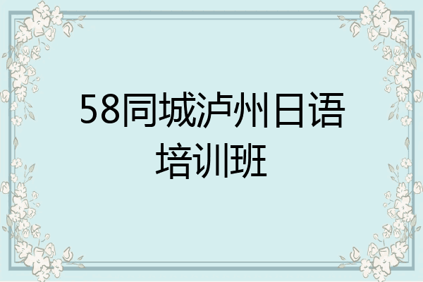58同城泸州日语培训班