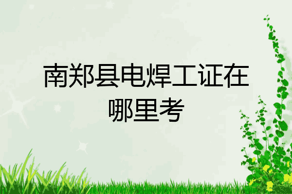 南郑县电焊工证在哪里考