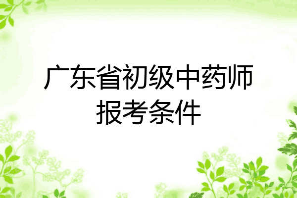 广东省初级中药师报考条件