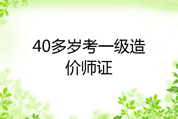 40多岁考一级造价师证