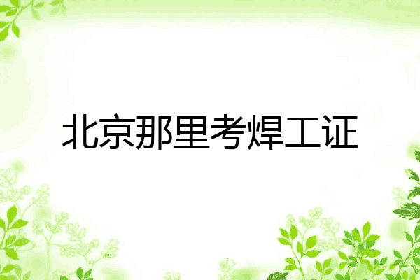 北京那里考焊工证