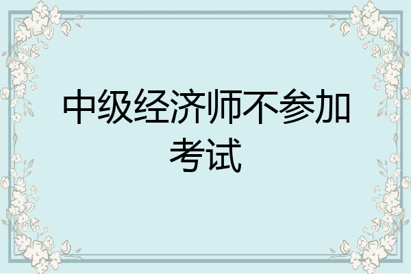 中级经济师不参加考试