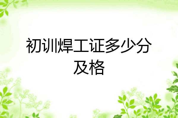 初训焊工证多少分及格