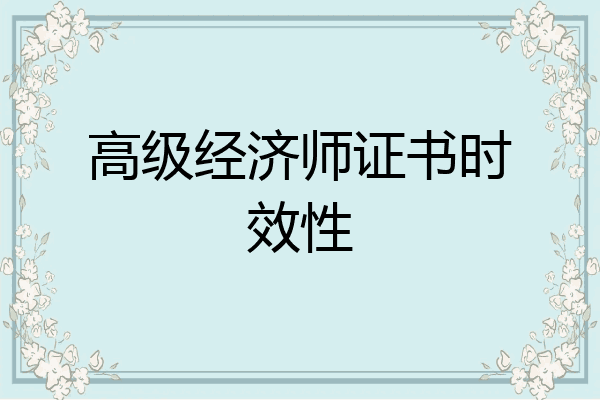 高级经济师证书时效性