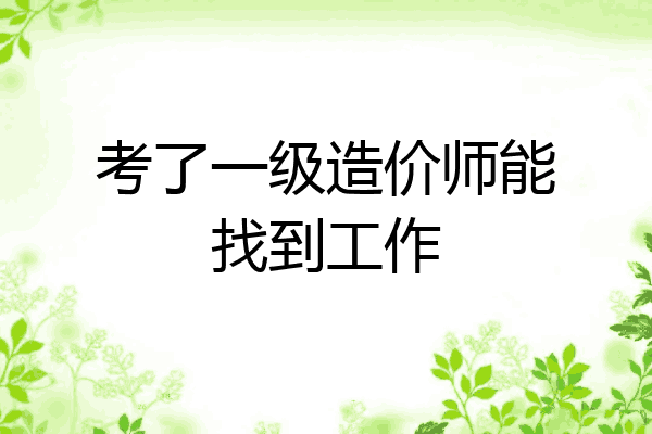 考了一级造价师能找到工作