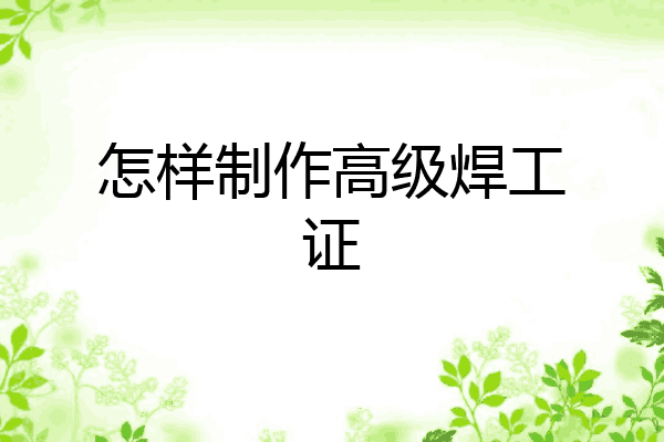 怎样制作高级焊工证