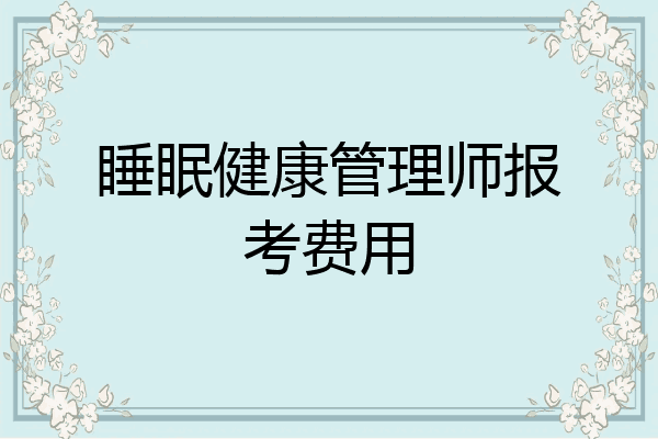 睡眠健康管理师报考费用
