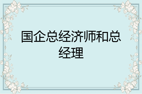 国企总经济师和总经理
