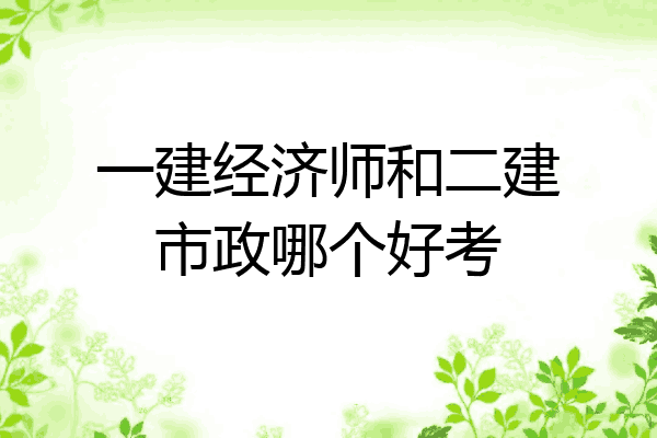 一建经济师和二建市政哪个好考
