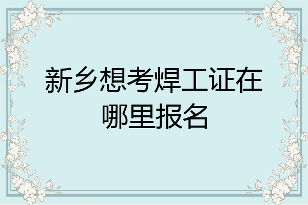 新乡想考焊工证在哪里报名