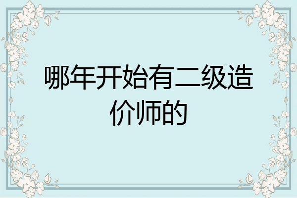 哪年开始有二级造价师的