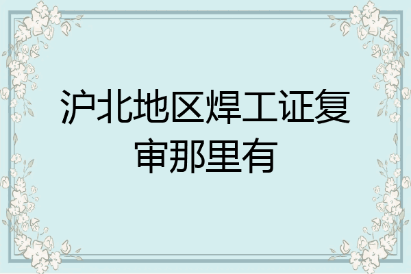 沪北地区焊工证复审那里有
