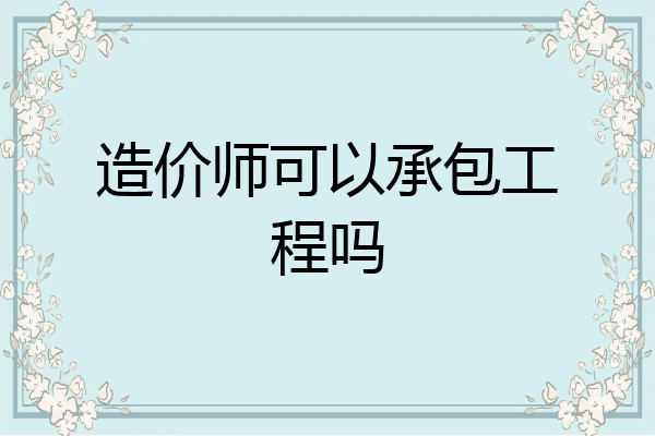 造价师可以承包工程吗