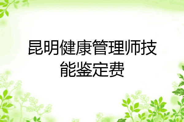 昆明健康管理师技能鉴定费