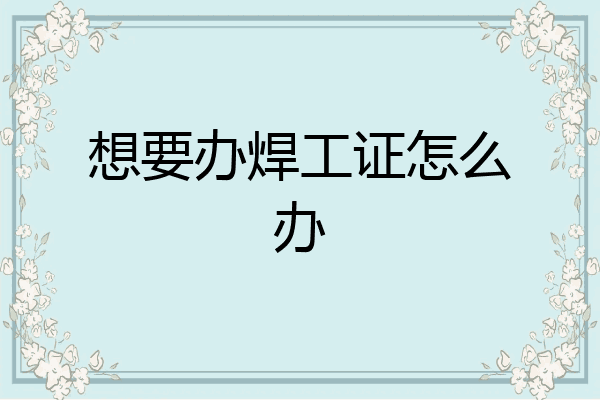 想要办焊工证怎么办