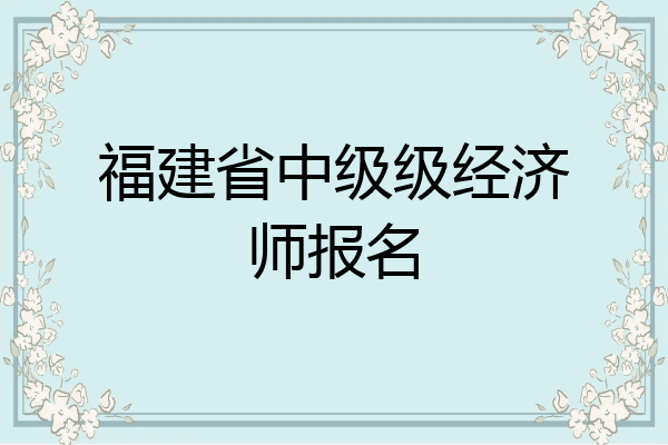 福建省中级级经济师报名