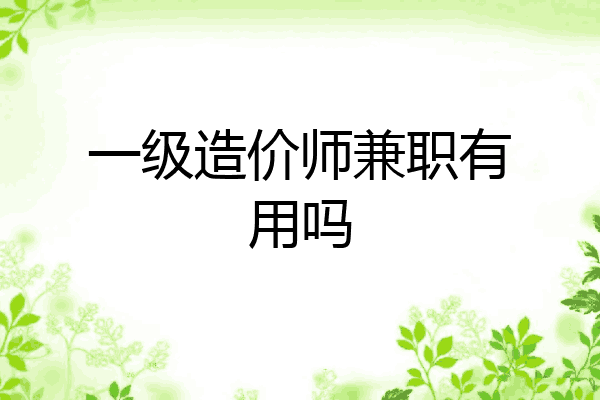 一级造价师兼职有用吗