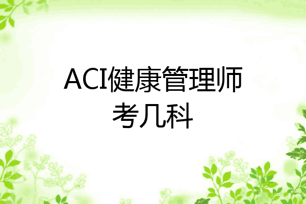 ACI健康管理师考几科