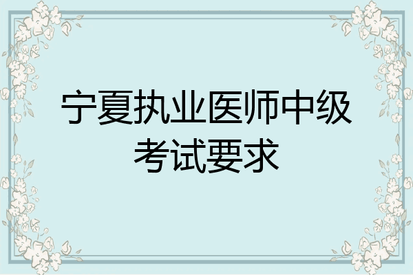 宁夏执业医师中级考试要求