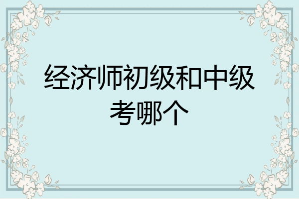 经济师初级和中级考哪个