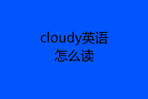 cloudy英语怎么读