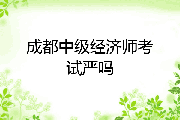 成都中级经济师考试严吗